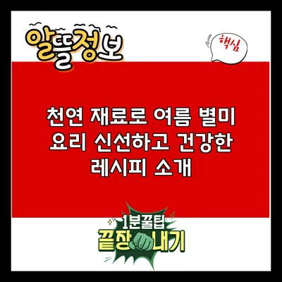 천연 재료로 여름 별미 요리: 신선하고 건강한 레시피 소개