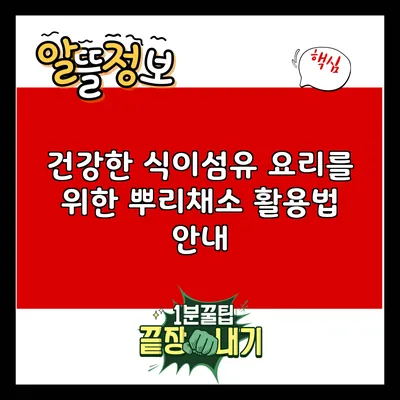건강한 식이섬유 요리를 위한 뿌리채소 활용법 안내