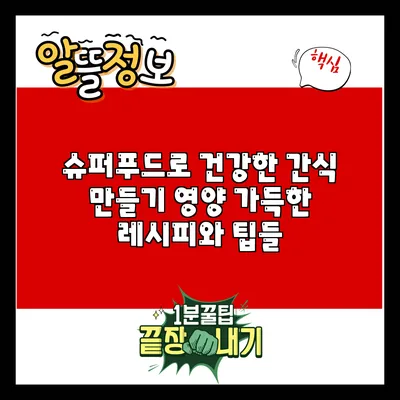 슈퍼푸드로 건강한 간식 만들기: 영양 가득한 레시피와 팁들