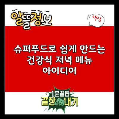 슈퍼푸드로 쉽게 만드는 건강식 저녁 메뉴 아이디어