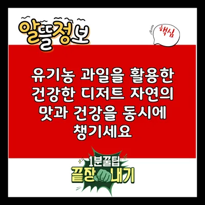 유기농 과일을 활용한 건강한 디저트: 자연의 맛과 건강을 동시에 챙기세요