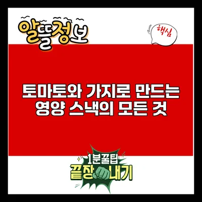 토마토와 가지로 만드는 영양 스낵의 모든 것