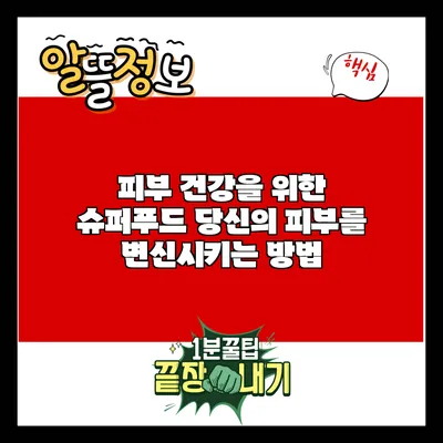 피부 건강을 위한 슈퍼푸드: 당신의 피부를 변신시키는 방법